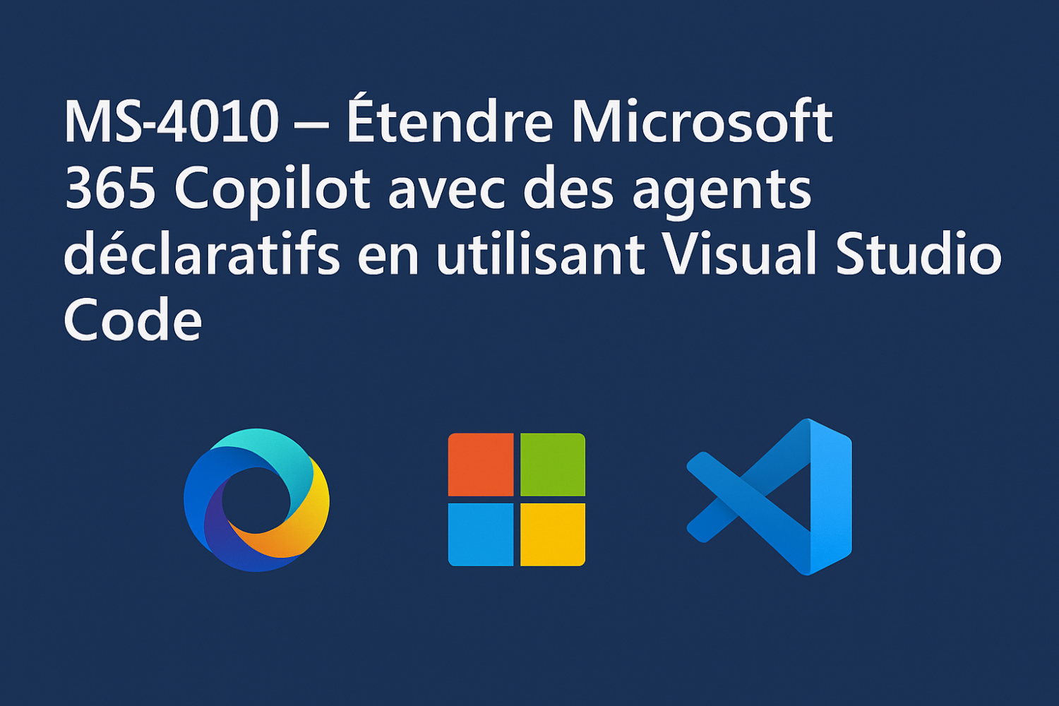 MS-4010 – Étendre Microsoft 365 Copilot avec des agents déclaratifs en utilisant Visual Studio Code